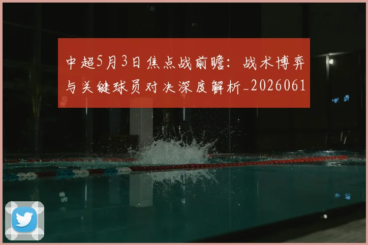 中超5月3日焦点战前瞻：战术博弈与关键球员对决深度解析_20260610190335