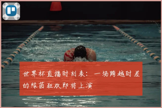 世界杯直播时刻表：一场跨越时差的绿茵狂欢即将上演