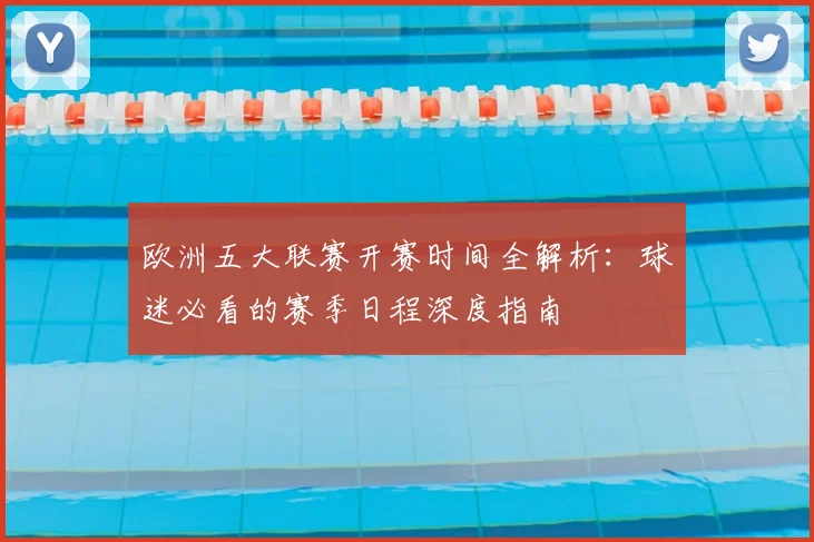 欧洲五大联赛开赛时间全解析：球迷必看的赛季日程深度指南
