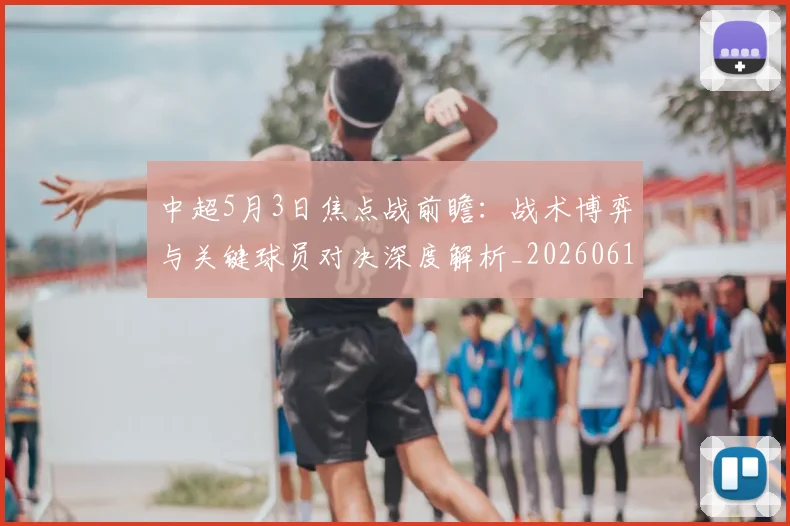 中超5月3日焦点战前瞻：战术博弈与关键球员对决深度解析_20260610190335
