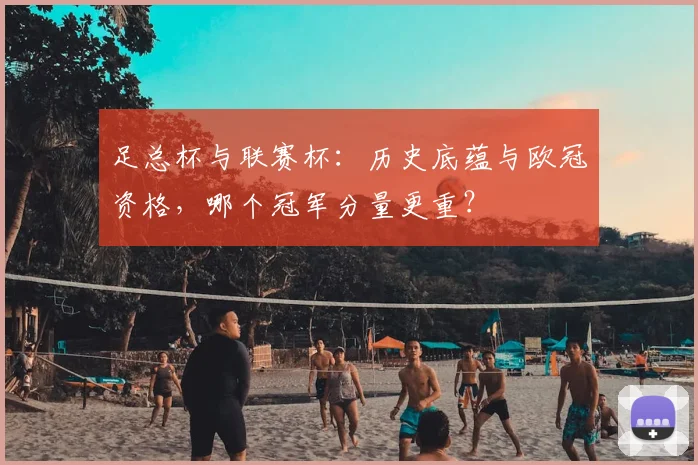 足总杯与联赛杯：历史底蕴与欧冠资格，哪个冠军分量更重？