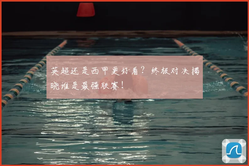 英超还是西甲更好看？终极对决揭晓谁是最强联赛！