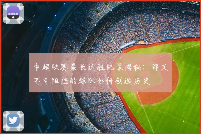 中超联赛最长连胜纪录揭秘：那支不可阻挡的球队如何创造历史