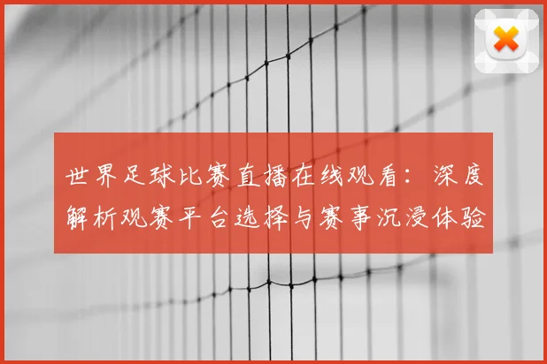 世界足球比赛直播在线观看：深度解析观赛平台选择与赛事沉浸体验策略