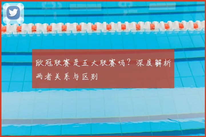 欧冠联赛是五大联赛吗？深度解析两者关系与区别