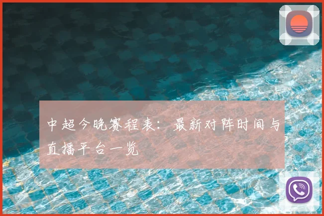 中超今晚赛程表:最新对阵时间与直播平台一览