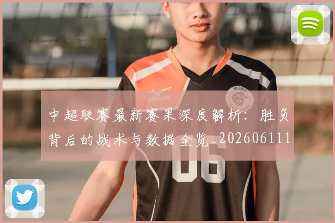 中超联赛最新赛果深度解析：胜负背后的战术与数据全览_20260611141632