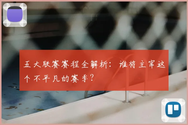 五大联赛赛程全解析：谁将主宰这个不平凡的赛季？