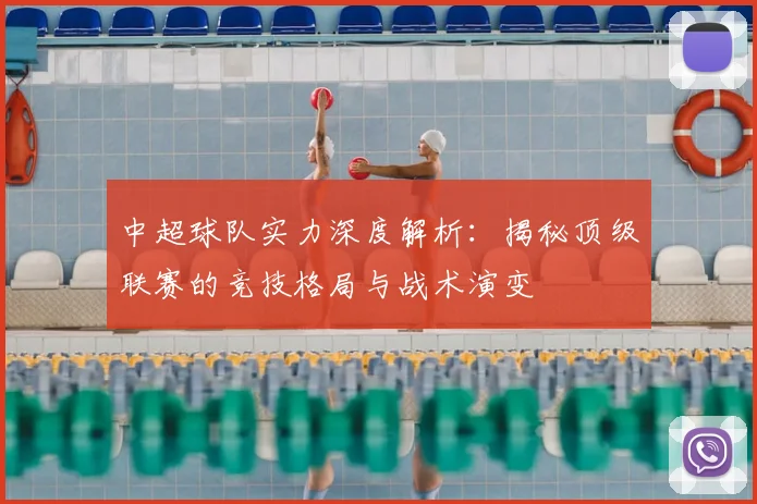中超球队实力深度解析：揭秘顶级联赛的竞技格局与战术演变