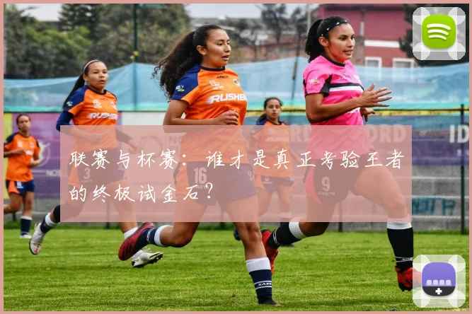 联赛与杯赛：谁才是真正考验王者的终极试金石？