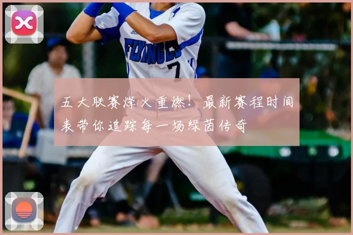 五大联赛烽火重燃!最新赛程时间表带你追踪每一场绿茵传奇