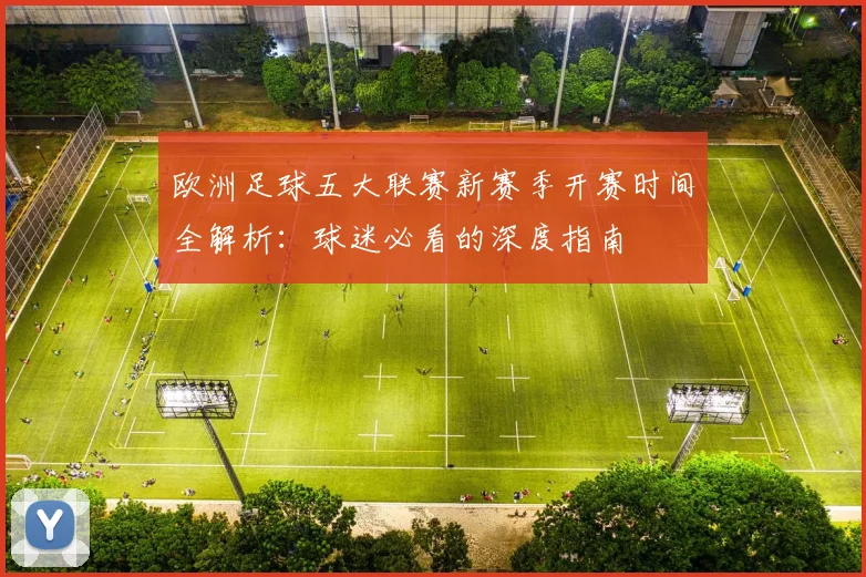 欧洲足球五大联赛新赛季开赛时间全解析：球迷必看的深度指南