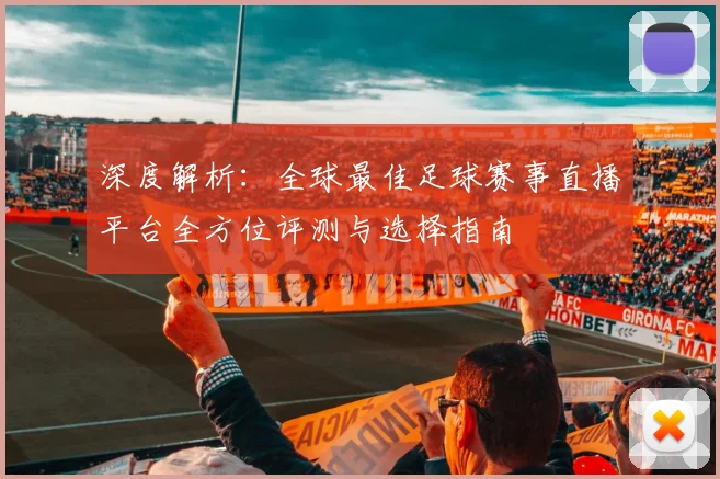 深度解析:全球最佳足球赛事直播平台全方位评测与选择指南
