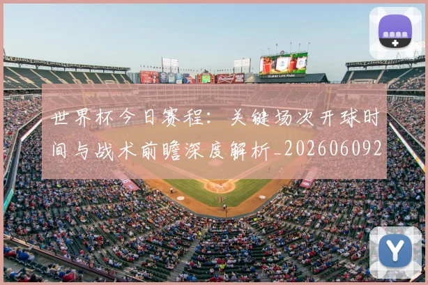 世界杯今日赛程：关键场次开球时间与战术前瞻深度解析_20260609201302