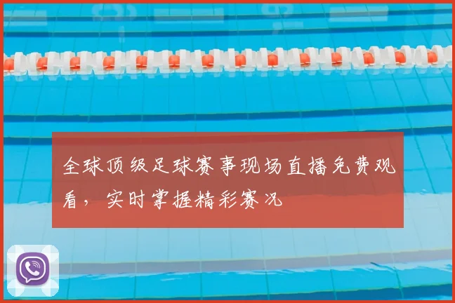 全球顶级足球赛事现场直播免费观看，实时掌握精彩赛况