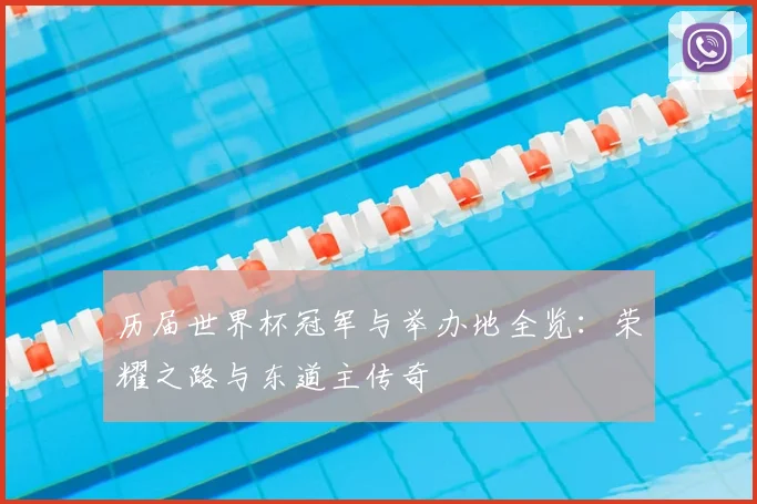 历届世界杯冠军与举办地全览：荣耀之路与东道主传奇